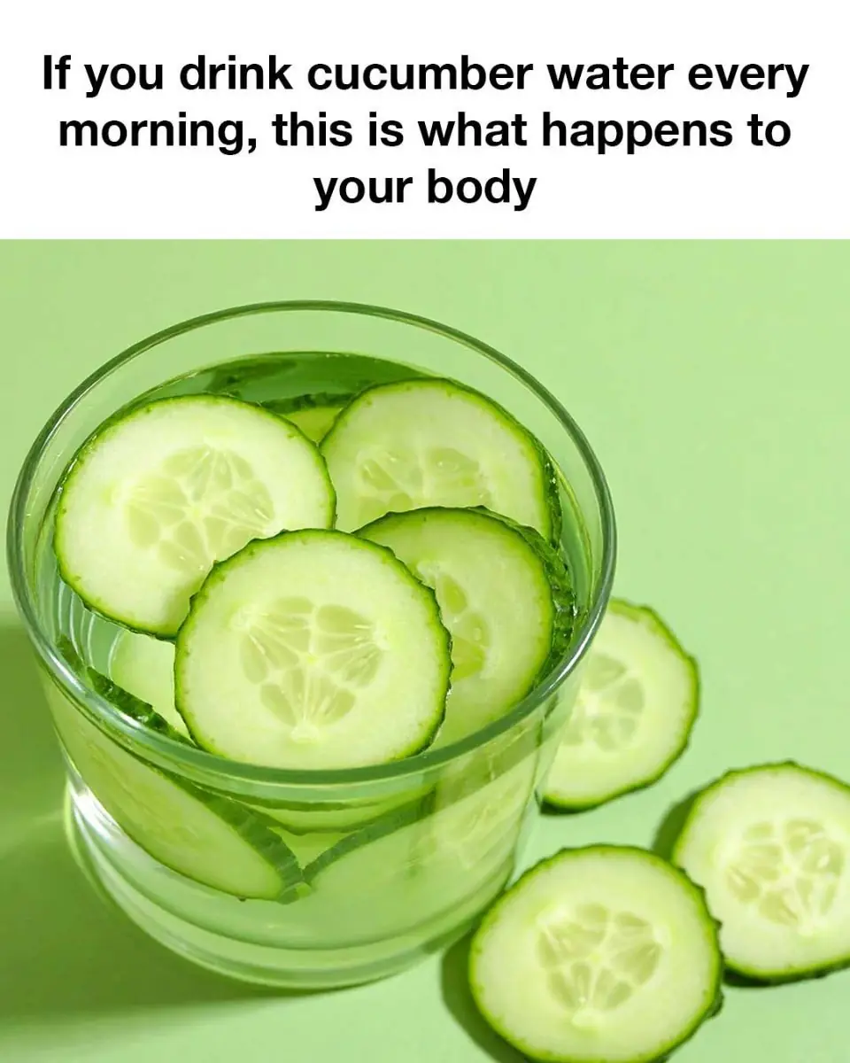 If you drink cucumber water every morning, this is what happens to your body